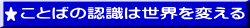 ことばの認識は  世界を変える